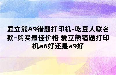 爱立熊A9错题打印机-吃豆人联名款-购买最佳价格 爱立熊错题打印机a6好还是a9好